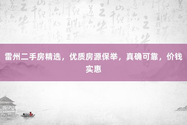 雷州二手房精选，优质房源保举，真确可靠，价钱实惠