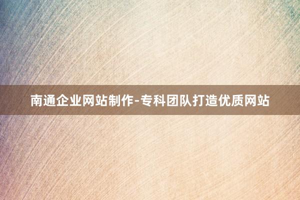南通企业网站制作-专科团队打造优质网站