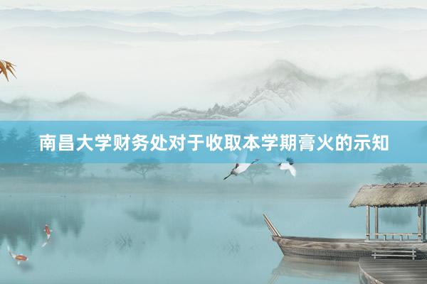 南昌大学财务处对于收取本学期膏火的示知