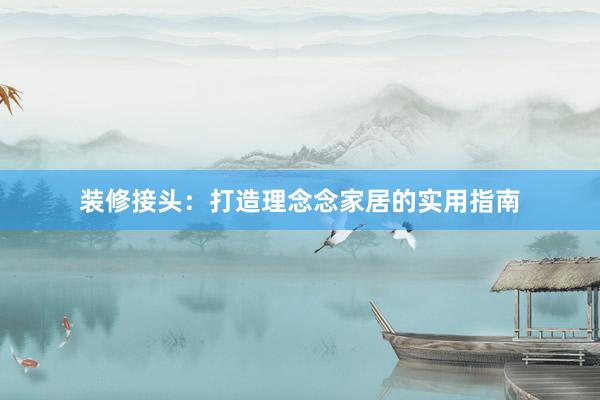 装修接头：打造理念念家居的实用指南