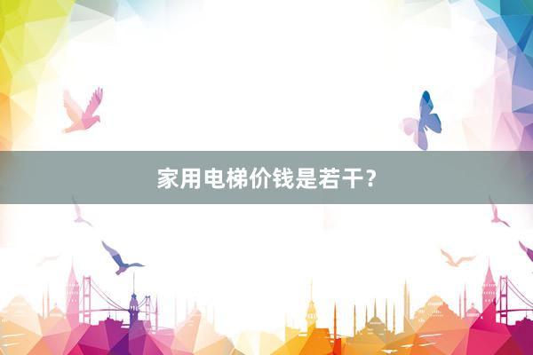 家用电梯价钱是若干？