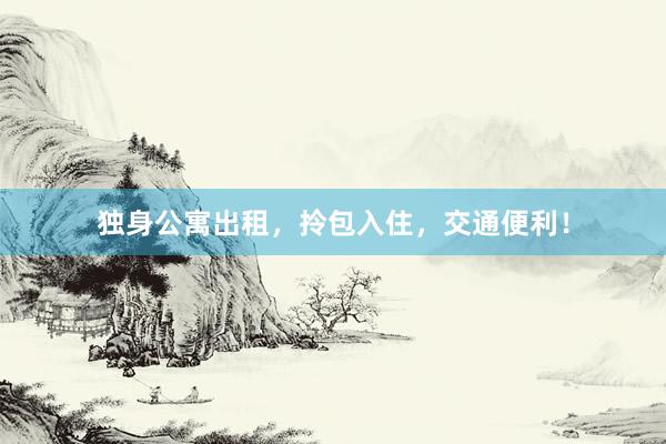 独身公寓出租，拎包入住，交通便利！