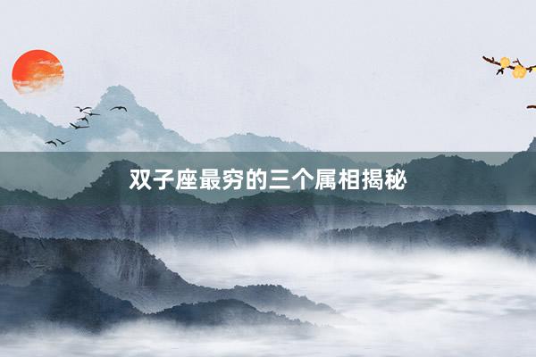 双子座最穷的三个属相揭秘