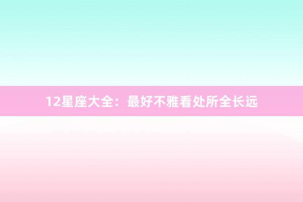 12星座大全：最好不雅看处所全长远