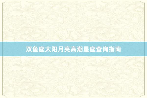 双鱼座太阳月亮高潮星座查询指南