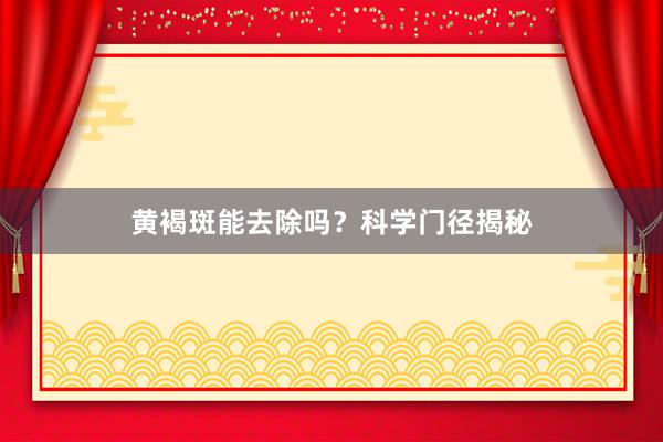 黄褐斑能去除吗？科学门径揭秘