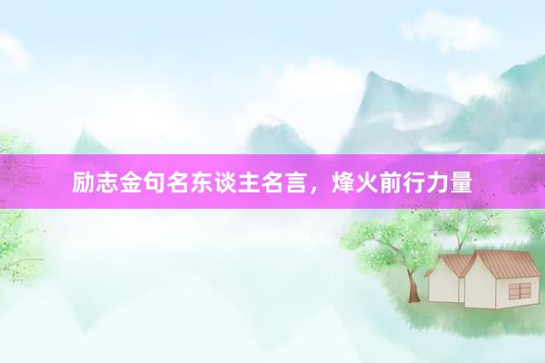 励志金句名东谈主名言，烽火前行力量
