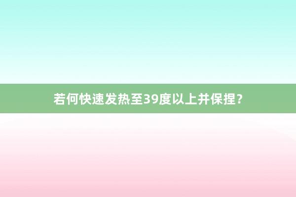 若何快速发热至39度以上并保捏？