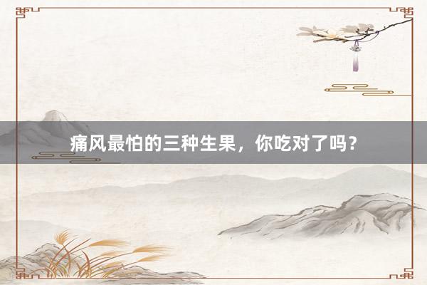 痛风最怕的三种生果，你吃对了吗？