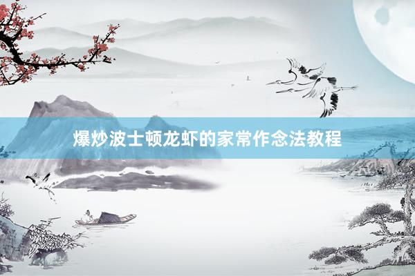 爆炒波士顿龙虾的家常作念法教程