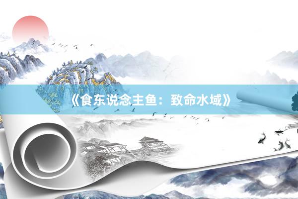《食东说念主鱼：致命水域》