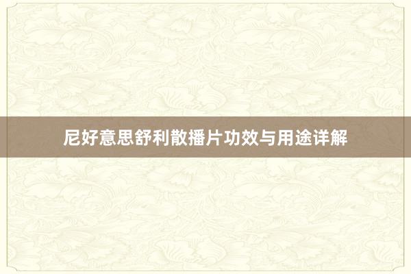 尼好意思舒利散播片功效与用途详解